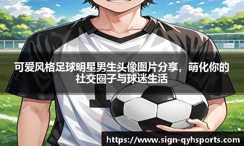 可爱风格足球明星男生头像图片分享，萌化你的社交圈子与球迷生活
